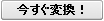 今すぐ変換！ボタン